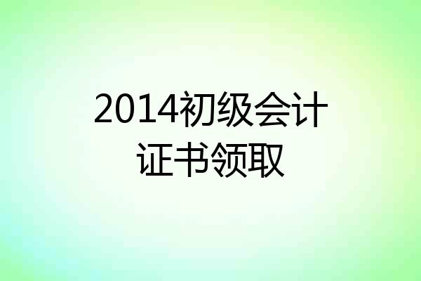 2014初级会计证书领取