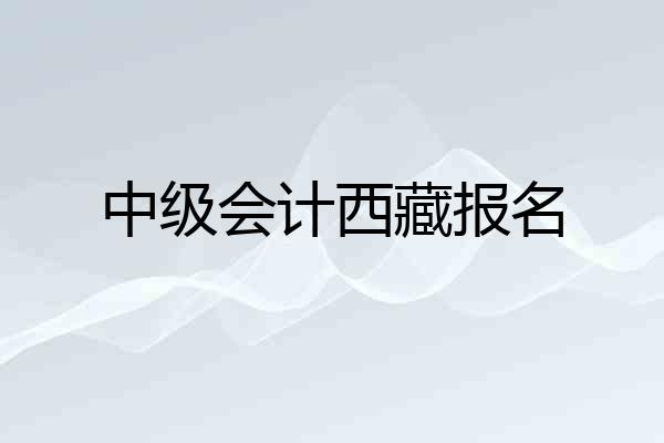中级会计西藏报名