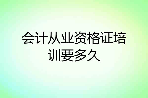 会计从业资格证培训要多久