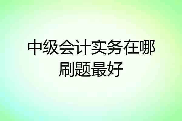 中级会计实务在哪刷题最好