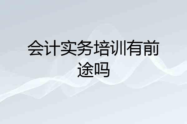 会计实务培训有前途吗