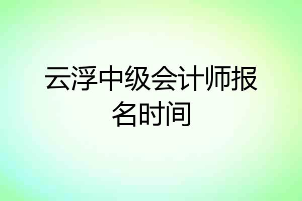 云浮中级会计师报名时间