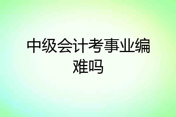 中级会计考事业编难吗