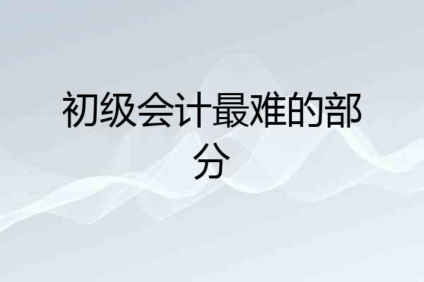 初级会计最难的部分