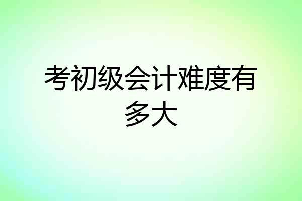 考初级会计难度有多大