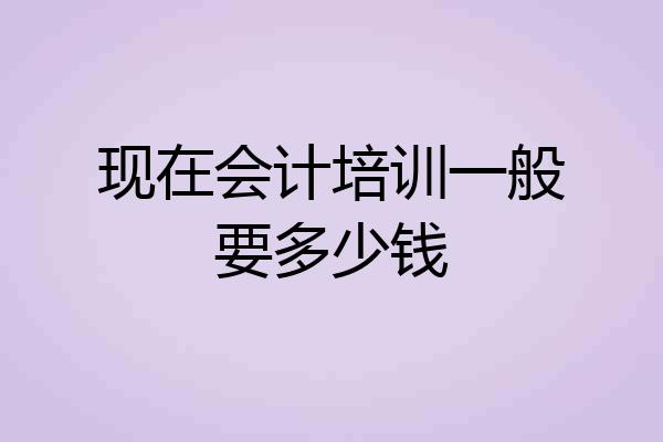 现在会计培训一般要多少钱