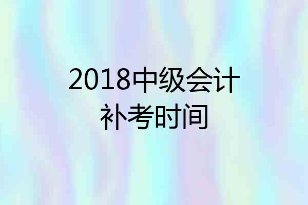 2018中级会计补考时间