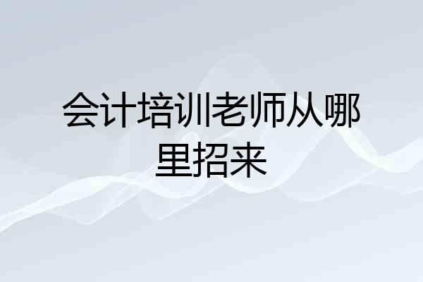 会计培训老师从哪里招来