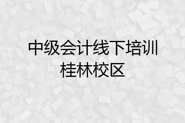 中级会计线下培训桂林校区