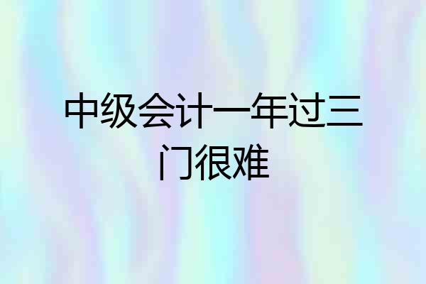 中级会计一年过三门很难