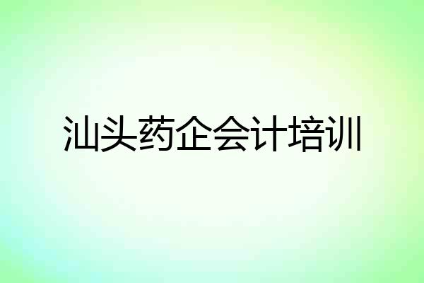 汕头药企会计培训