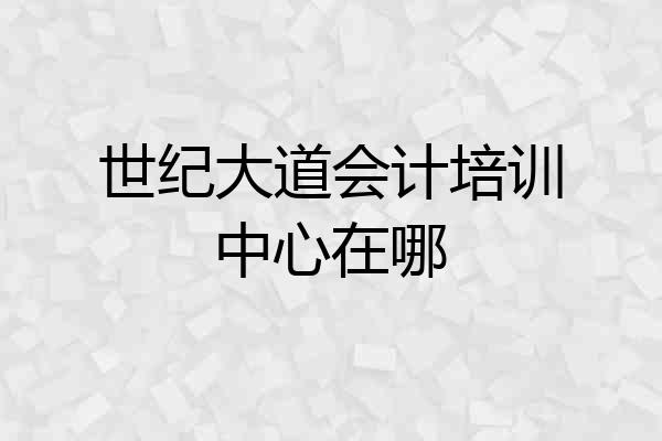 世纪大道会计培训中心在哪