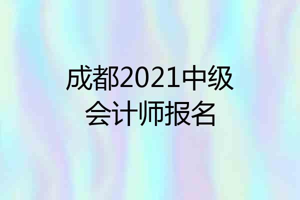 成都2021中级会计师报名