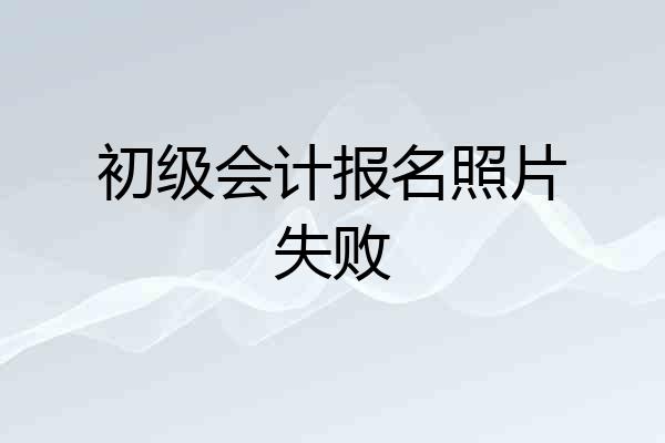 初级会计报名照片失败