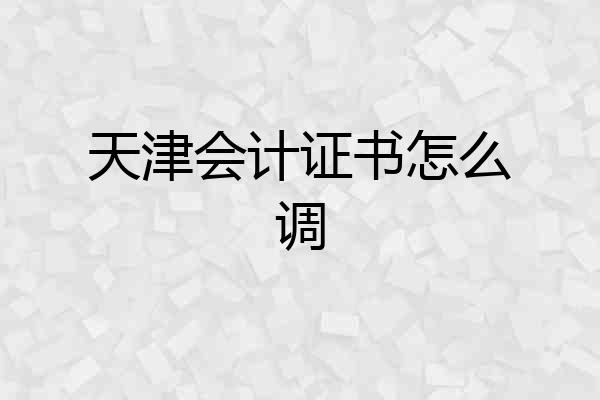 天津会计证书怎么调