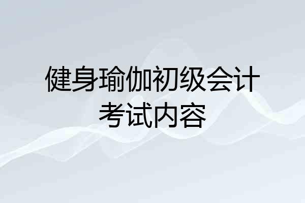 健身瑜伽初级会计考试内容