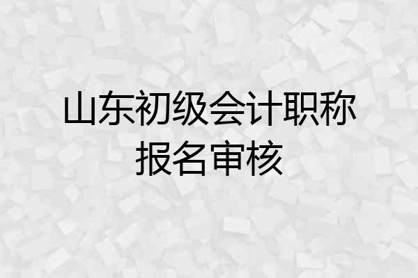 山东初级会计职称报名审核