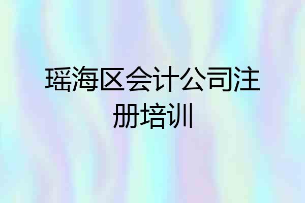 瑶海区会计公司注册培训