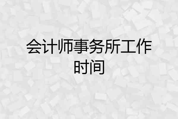 会计师事务所工作时间
