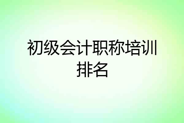 初级会计职称培训排名