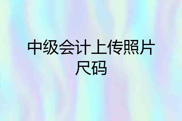 中级会计上传照片尺码