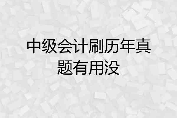 中级会计刷历年真题有用没