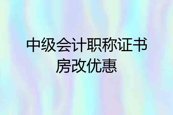 中级会计职称证书房改优惠