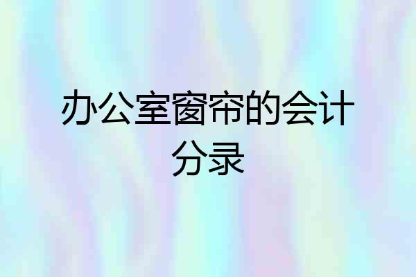 办公室窗帘的会计分录