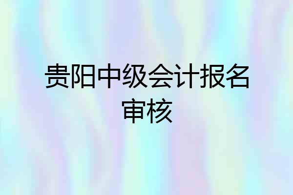 贵阳中级会计报名审核