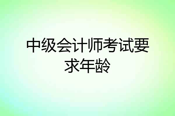 中级会计师考试要求年龄