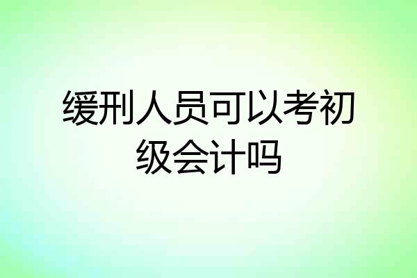 缓刑人员可以考初级会计吗