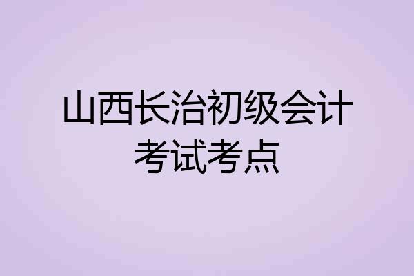 山西长治初级会计考试考点