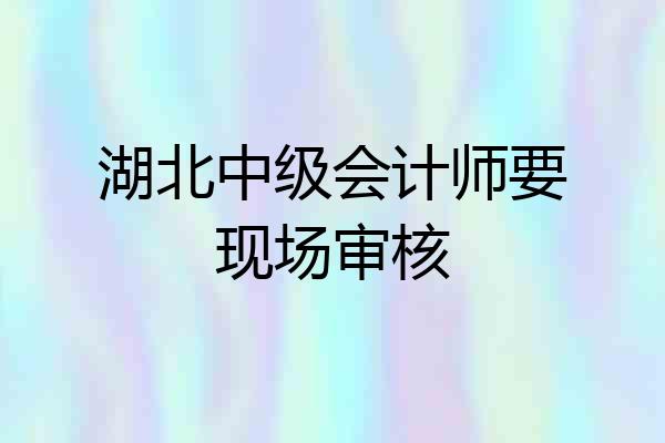 湖北中级会计师要现场审核