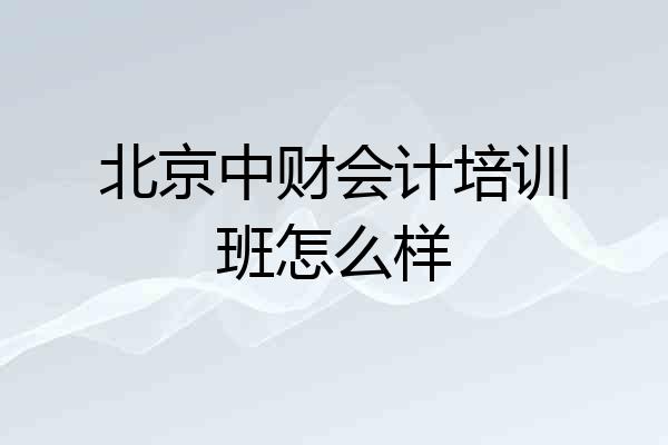 北京中财会计培训班怎么样