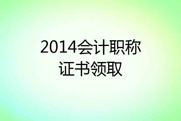 2014会计职称证书领取
