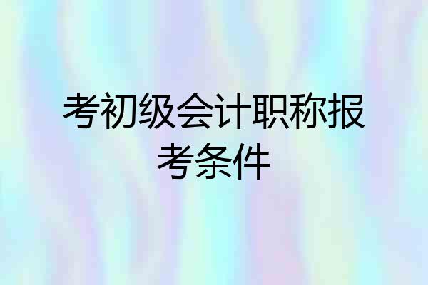考初级会计职称报考条件