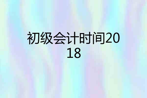 初级会计时间2018