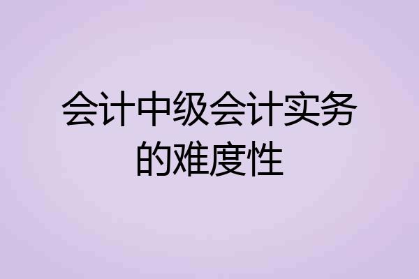 会计中级会计实务的难度性