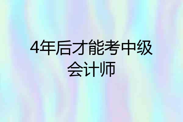 4年后才能考中级会计师