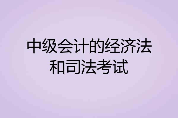 中级会计的经济法和司法考试