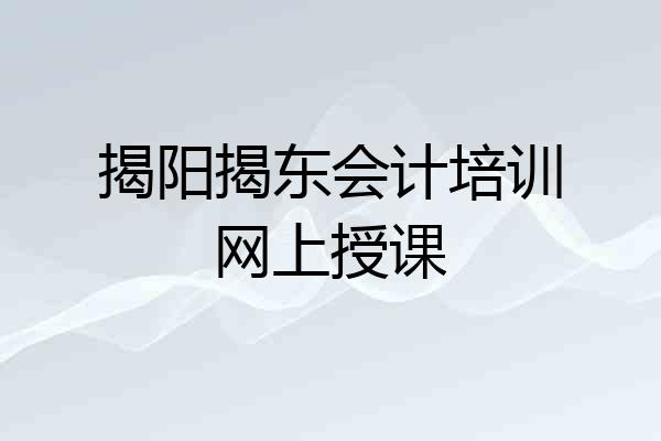 揭阳揭东会计培训网上授课