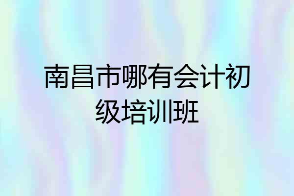南昌市哪有会计初级培训班