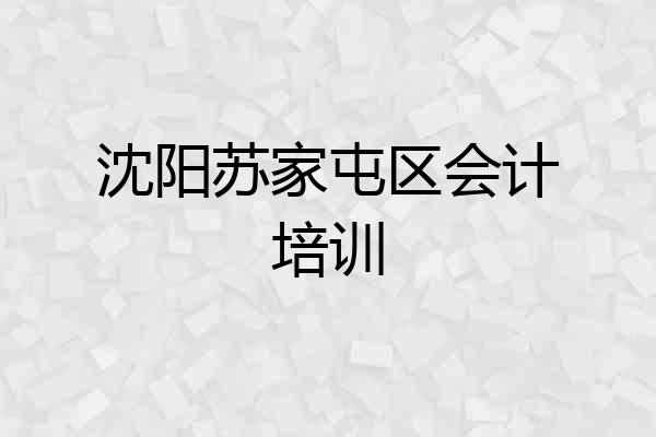 沈阳苏家屯区会计培训