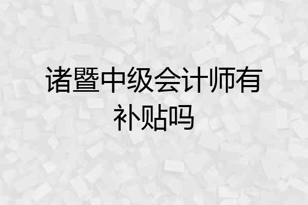 诸暨中级会计师有补贴吗