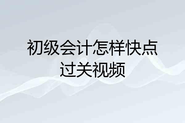 初级会计怎样快点过关视频