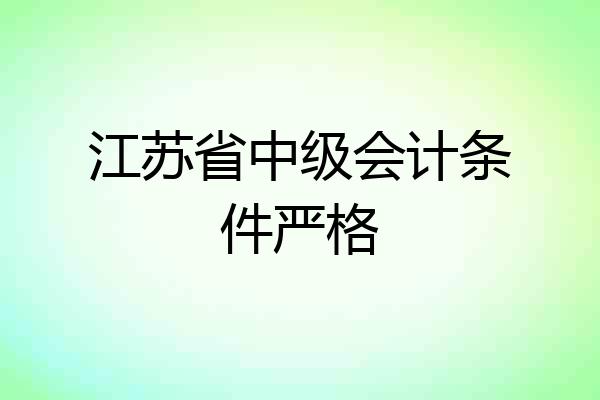 江苏省中级会计条件严格