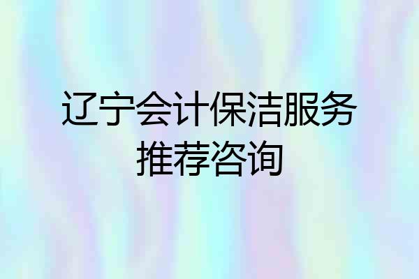 辽宁会计保洁服务推荐咨询