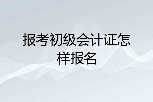 报考初级会计证怎样报名