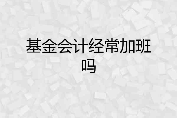 基金会计经常加班吗