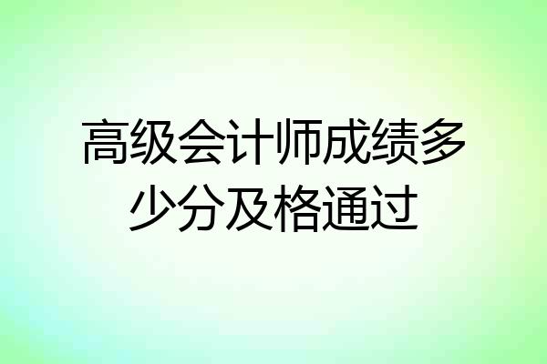高级会计师成绩多少分及格通过